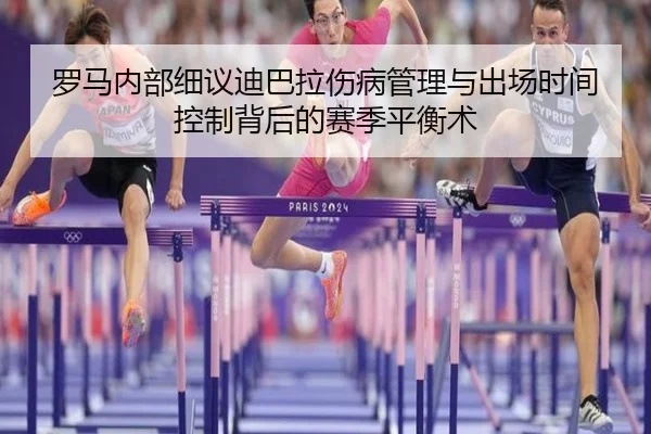 罗马内部细议迪巴拉伤病管理与出场时间控制背后的赛季平衡术