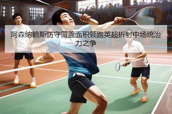 阿森纳赖斯防守覆盖面积领跑英超折射中场统治力之争
