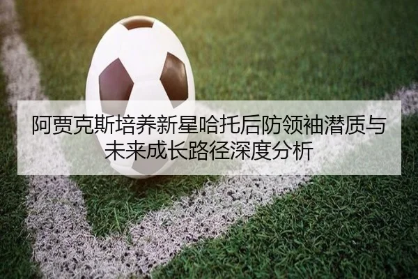阿贾克斯培养新星哈托后防领袖潜质与未来成长路径深度分析