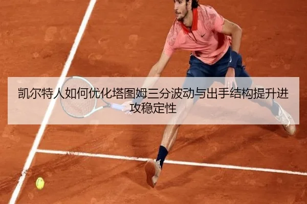 凯尔特人如何优化塔图姆三分波动与出手结构提升进攻稳定性